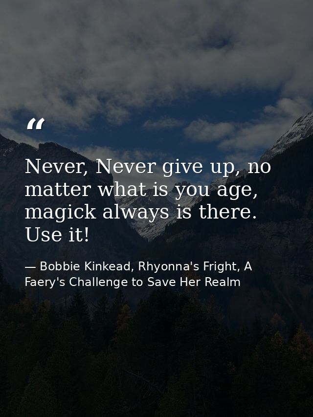 Never, Never give up, no matter what is you age, magick always is there. Use it! — Bobbie Kinkead, Rhyonna's Fright, A Faery's Challenge to Save Her Realm