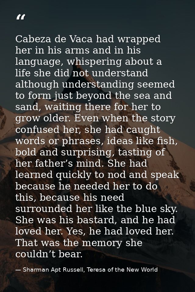Cabeza de Vaca had wrapped her in his arms and in his language, whispering about a life she did not understand although  — Sharman Apt Russell, Teresa of the New World
