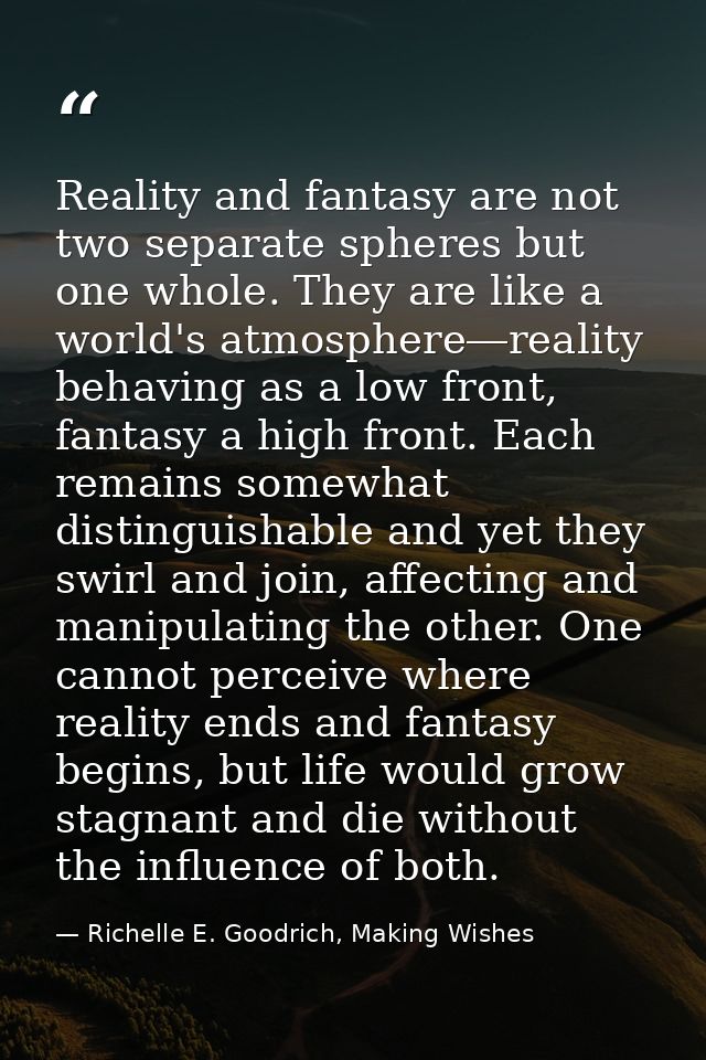 Reality and fantasy are not two separate spheres but one whole. They are like a world's atmosphere―reality behaving as a — Richelle E. Goodrich, Making Wishes