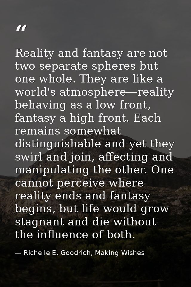 Reality and fantasy are not two separate spheres but one whole. They are like a world's atmosphere―reality behaving as a — Richelle E. Goodrich, Making Wishes