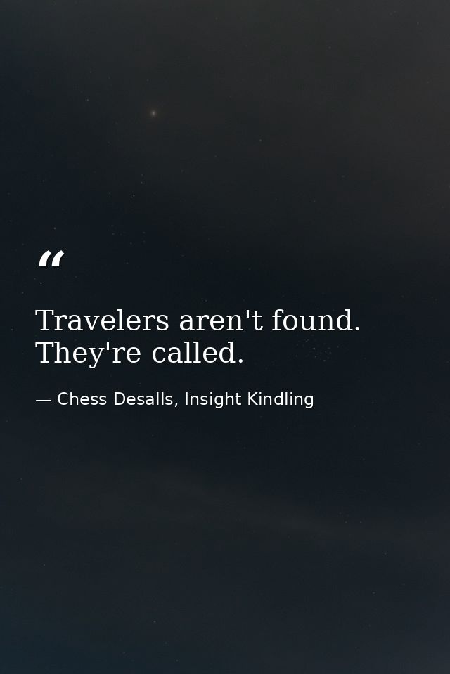 Travelers aren't found. They're called. — Chess Desalls, Insight Kindling