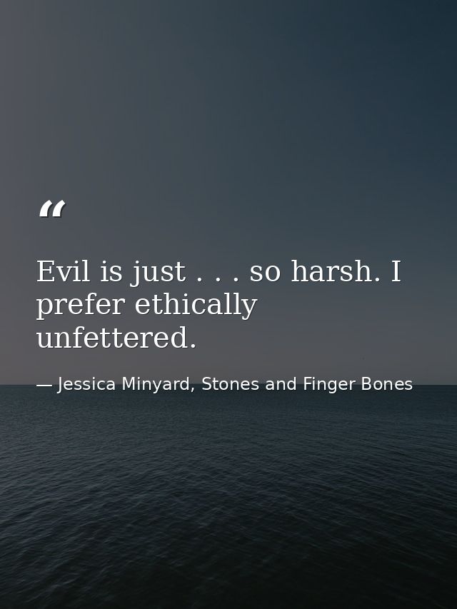 Evil is just . . . so harsh. I prefer ethically unfettered. — Jessica Minyard, Stones and Finger Bones