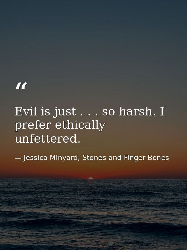 Evil is just . . . so harsh. I prefer ethically unfettered. — Jessica Minyard, Stones and Finger Bones