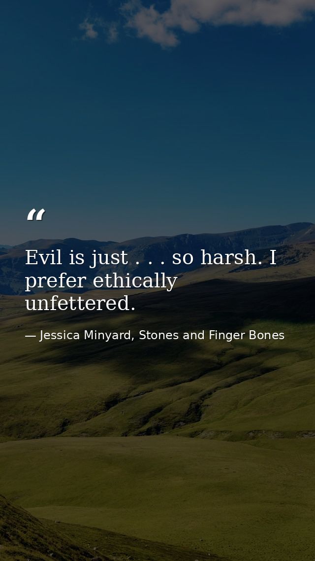 Evil is just . . . so harsh. I prefer ethically unfettered. — Jessica Minyard, Stones and Finger Bones