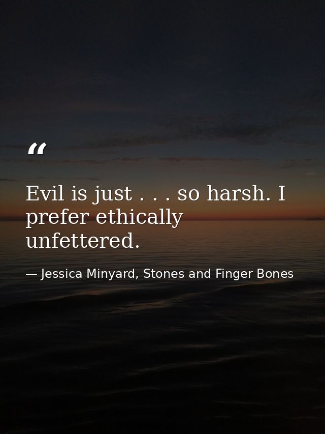 Evil is just . . . so harsh. I prefer ethically unfettered. — Jessica Minyard, Stones and Finger Bones
