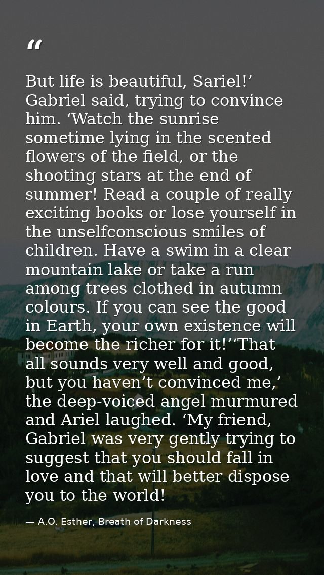 But life is beautiful, Sariel!’ Gabriel said, trying to convince him. ‘Watch the sunrise sometime lying in the scented f — A.O. Esther, Breath of Darkness