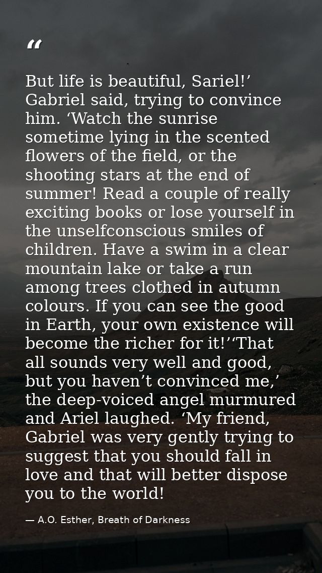 But life is beautiful, Sariel!’ Gabriel said, trying to convince him. ‘Watch the sunrise sometime lying in the scented f — A.O. Esther, Breath of Darkness
