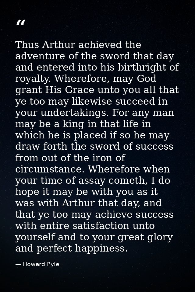 Thus Arthur achieved the adventure of the sword that day and entered into his birthright of royalty. Wherefore, may God  — Howard Pyle