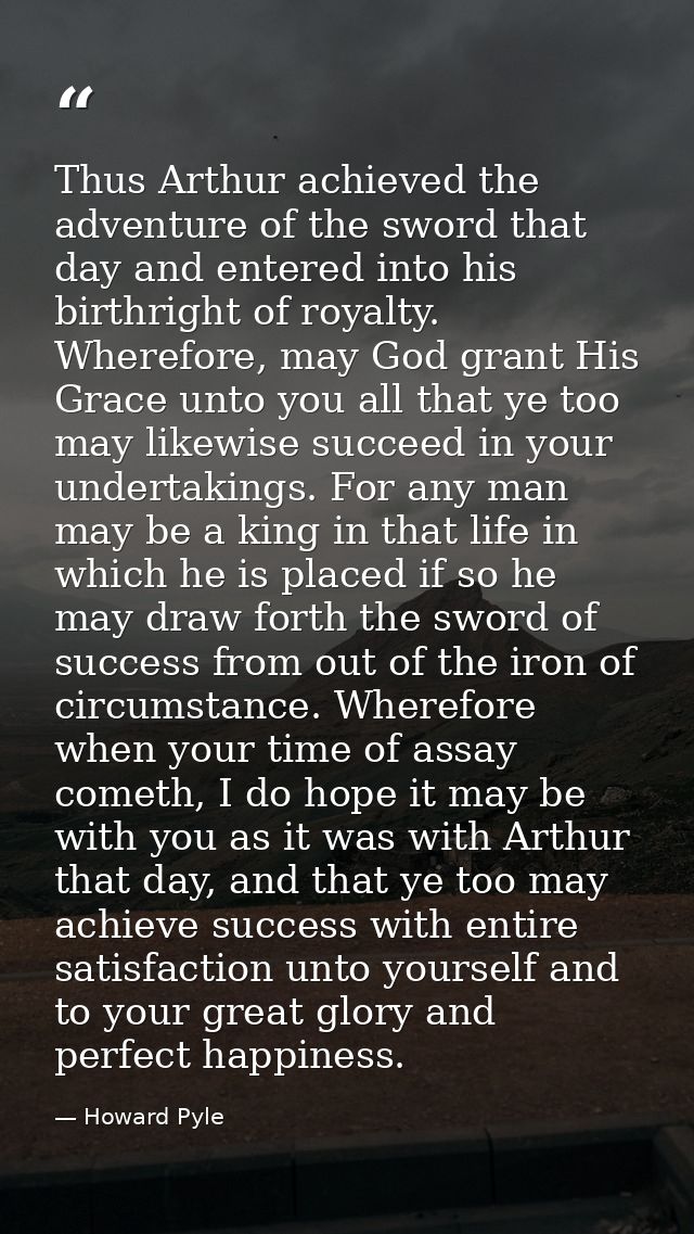 Thus Arthur achieved the adventure of the sword that day and entered into his birthright of royalty. Wherefore, may God  — Howard Pyle
