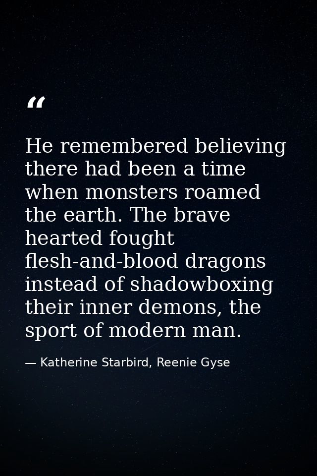He remembered believing there had been a time when monsters roamed the earth. The brave hearted fought flesh-and-blood d — Katherine Starbird, Reenie Gyse