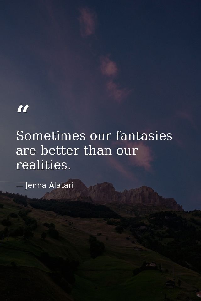 Sometimes our fantasies are better than our realities. — Jenna Alatari