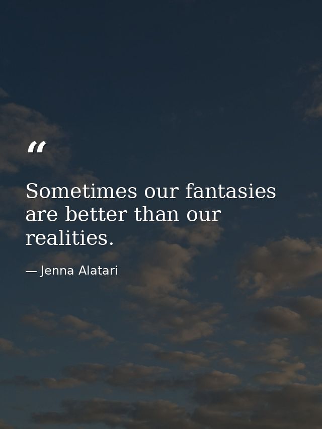 Sometimes our fantasies are better than our realities. — Jenna Alatari