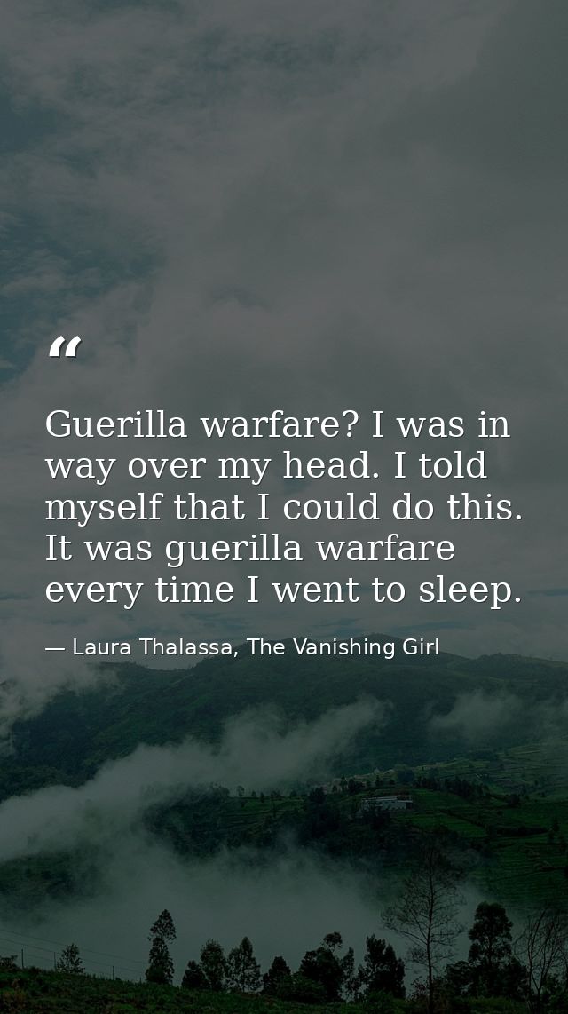 Guerilla warfare? I was in way over my head. I told myself that I could do this. It was guerilla warfare every time I we — Laura Thalassa, The Vanishing Girl