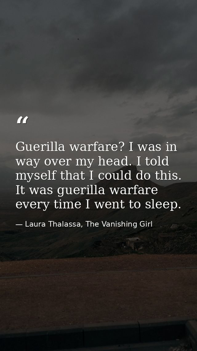 Guerilla warfare? I was in way over my head. I told myself that I could do this. It was guerilla warfare every time I we — Laura Thalassa, The Vanishing Girl