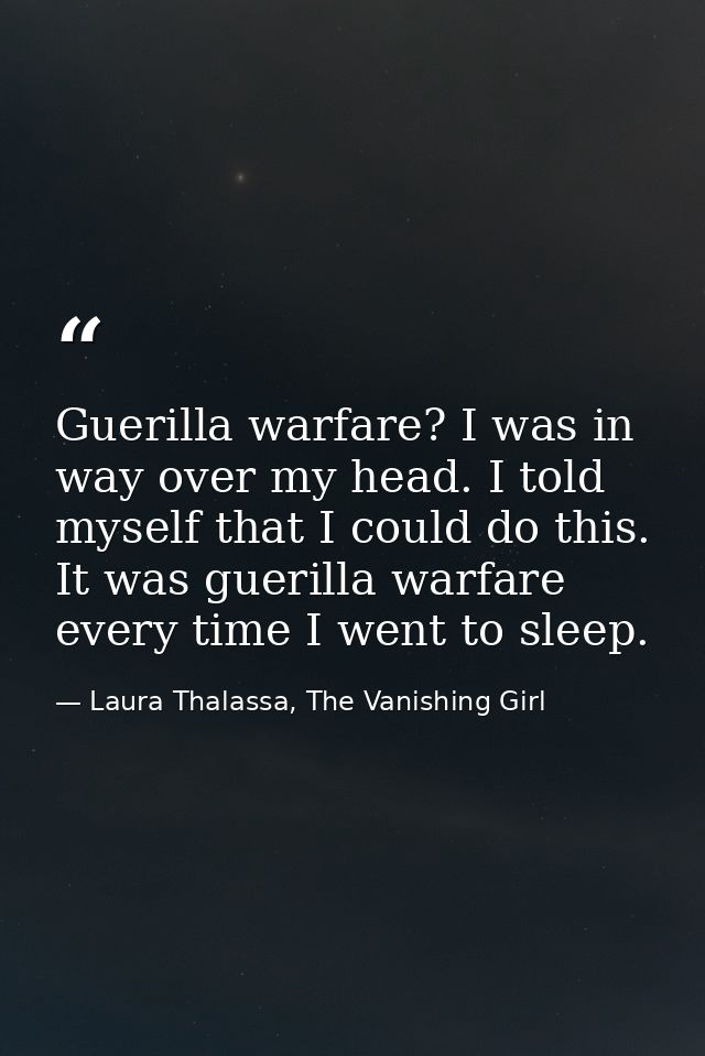 Guerilla warfare? I was in way over my head. I told myself that I could do this. It was guerilla warfare every time I we — Laura Thalassa, The Vanishing Girl