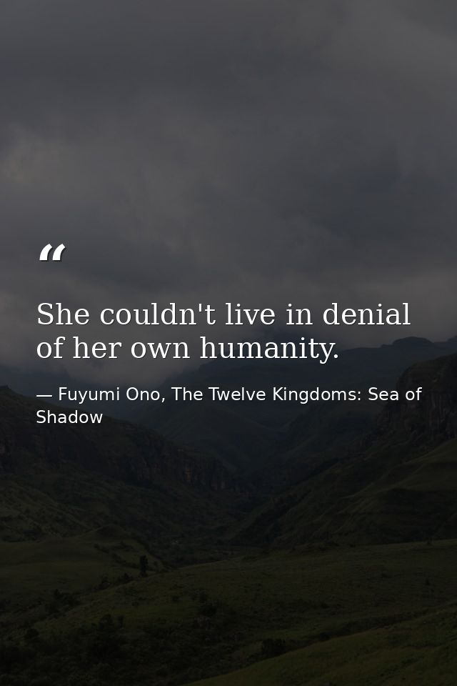 She couldn't live in denial of her own humanity. — Fuyumi Ono, The Twelve Kingdoms: Sea of Shadow