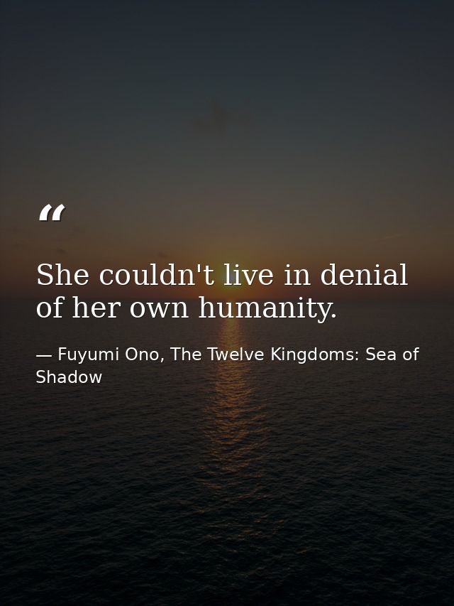 She couldn't live in denial of her own humanity. — Fuyumi Ono, The Twelve Kingdoms: Sea of Shadow