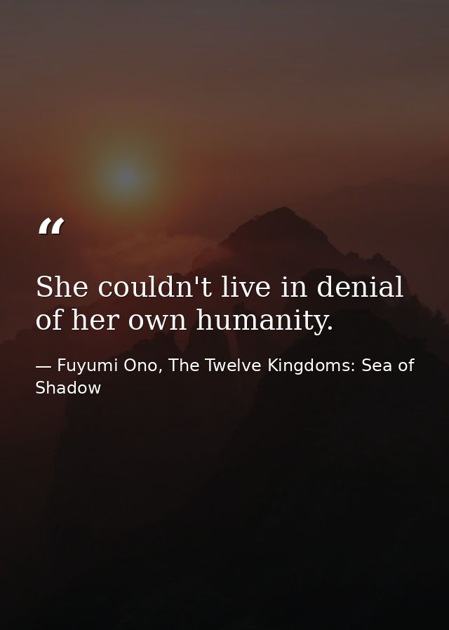 She couldn't live in denial of her own humanity. — Fuyumi Ono, The Twelve Kingdoms: Sea of Shadow
