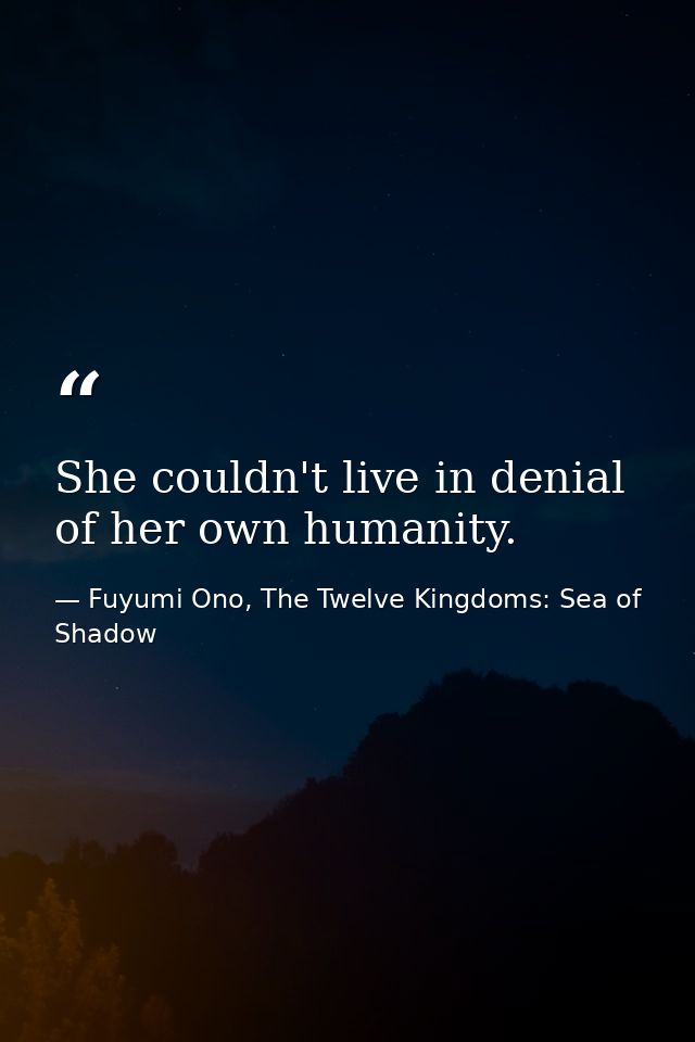 She couldn't live in denial of her own humanity. — Fuyumi Ono, The Twelve Kingdoms: Sea of Shadow