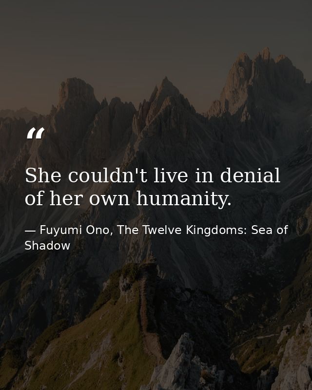 She couldn't live in denial of her own humanity. — Fuyumi Ono, The Twelve Kingdoms: Sea of Shadow