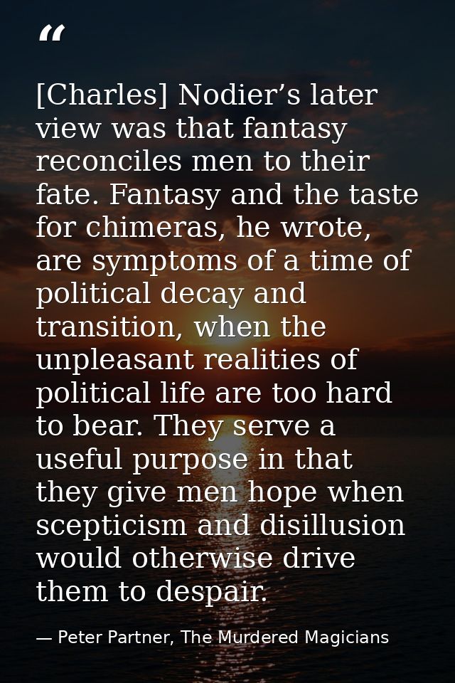 [Charles] Nodier’s later view was that fantasy reconciles men to their fate. Fantasy and the taste for chimeras, he wrot — Peter Partner, The Murdered Magicians