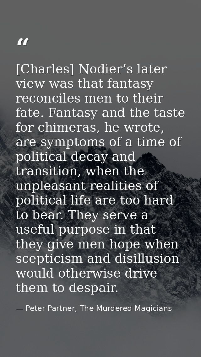 [Charles] Nodier’s later view was that fantasy reconciles men to their fate. Fantasy and the taste for chimeras, he wrot — Peter Partner, The Murdered Magicians
