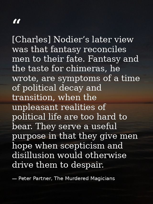 [Charles] Nodier’s later view was that fantasy reconciles men to their fate. Fantasy and the taste for chimeras, he wrot — Peter Partner, The Murdered Magicians