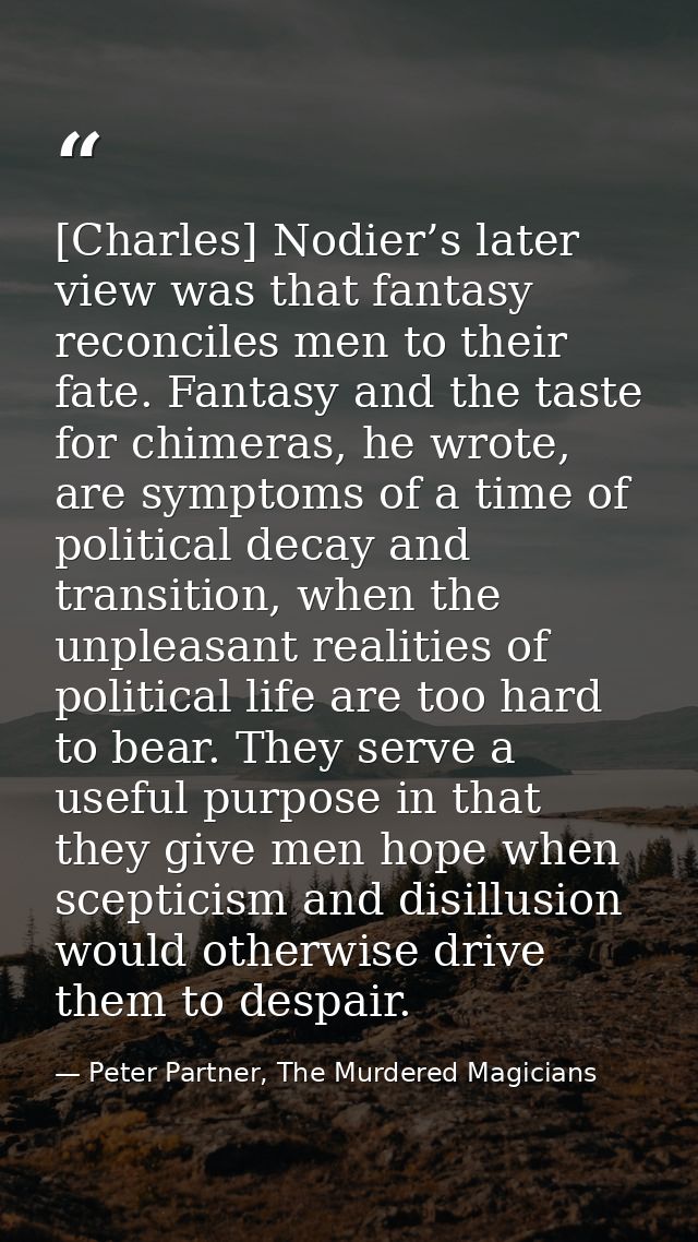 [Charles] Nodier’s later view was that fantasy reconciles men to their fate. Fantasy and the taste for chimeras, he wrot — Peter Partner, The Murdered Magicians