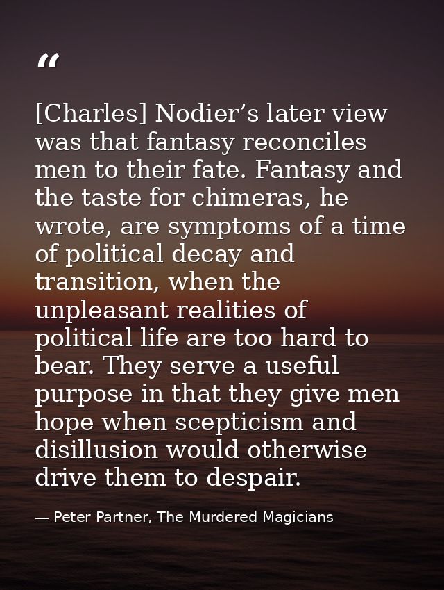 [Charles] Nodier’s later view was that fantasy reconciles men to their fate. Fantasy and the taste for chimeras, he wrot — Peter Partner, The Murdered Magicians