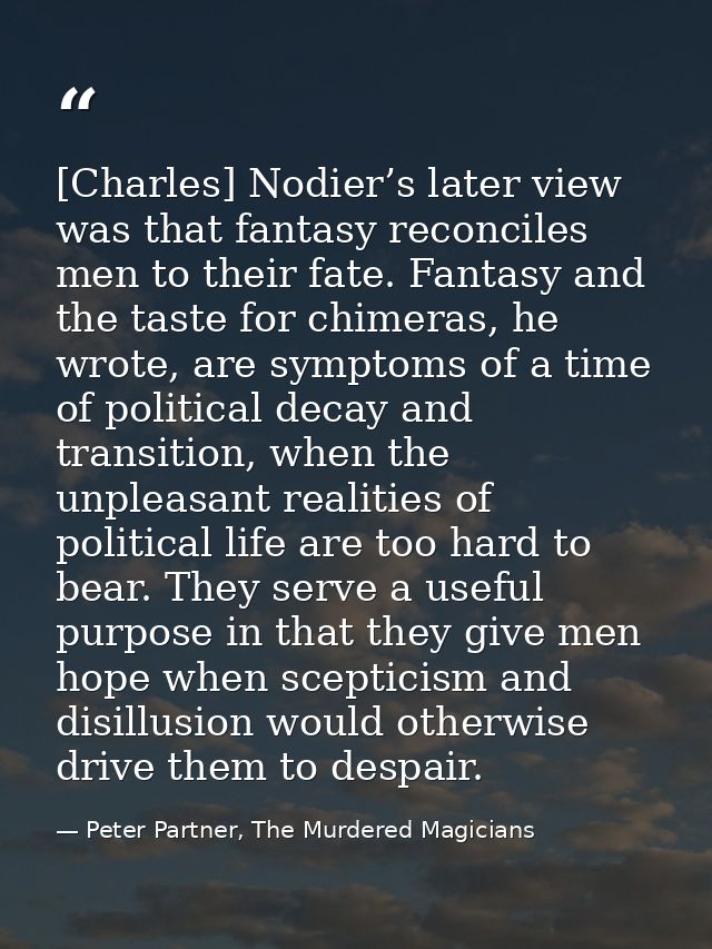[Charles] Nodier’s later view was that fantasy reconciles men to their fate. Fantasy and the taste for chimeras, he wrot — Peter Partner, The Murdered Magicians