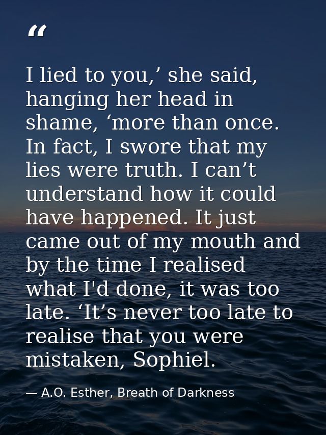 I lied to you,’ she said, hanging her head in shame, ‘more than once. In fact, I swore that my lies were truth. I can’t  — A.O. Esther, Breath of Darkness