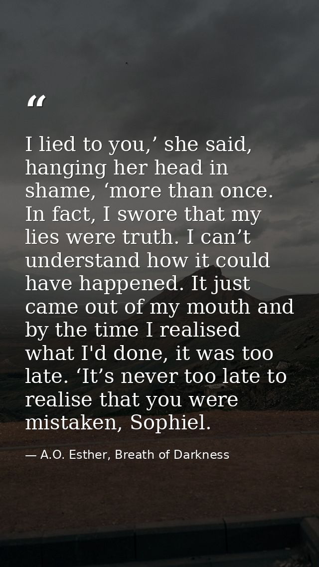 I lied to you,’ she said, hanging her head in shame, ‘more than once. In fact, I swore that my lies were truth. I can’t  — A.O. Esther, Breath of Darkness