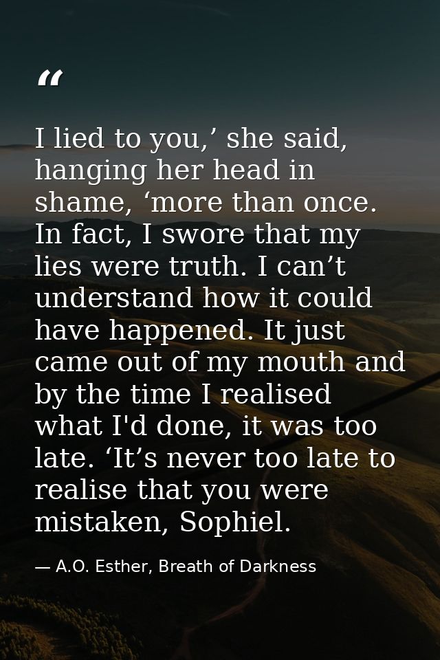I lied to you,’ she said, hanging her head in shame, ‘more than once. In fact, I swore that my lies were truth. I can’t  — A.O. Esther, Breath of Darkness