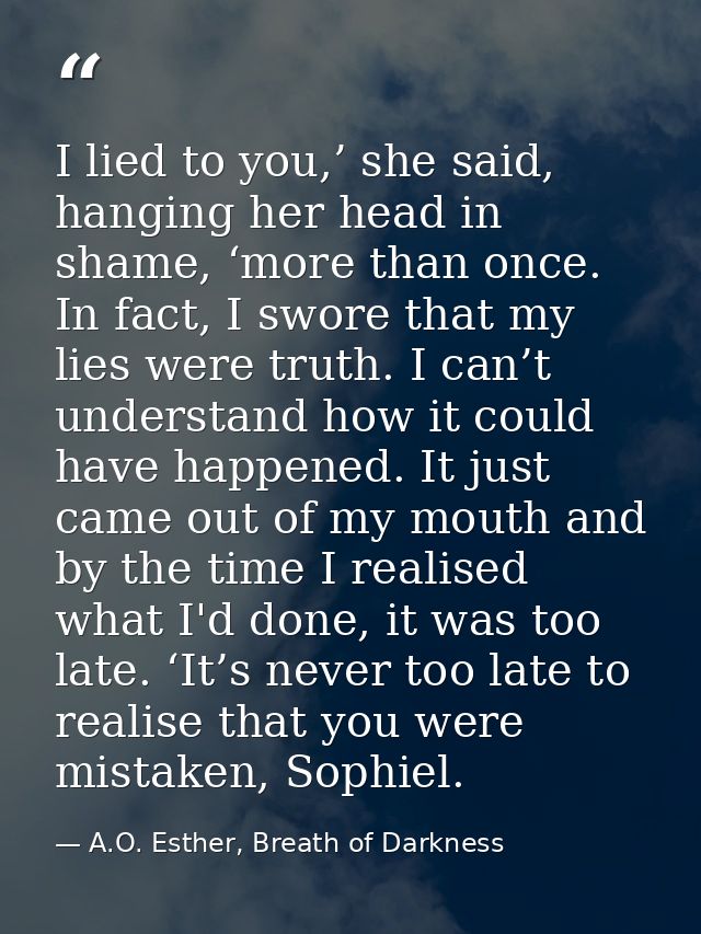 I lied to you,’ she said, hanging her head in shame, ‘more than once. In fact, I swore that my lies were truth. I can’t  — A.O. Esther, Breath of Darkness