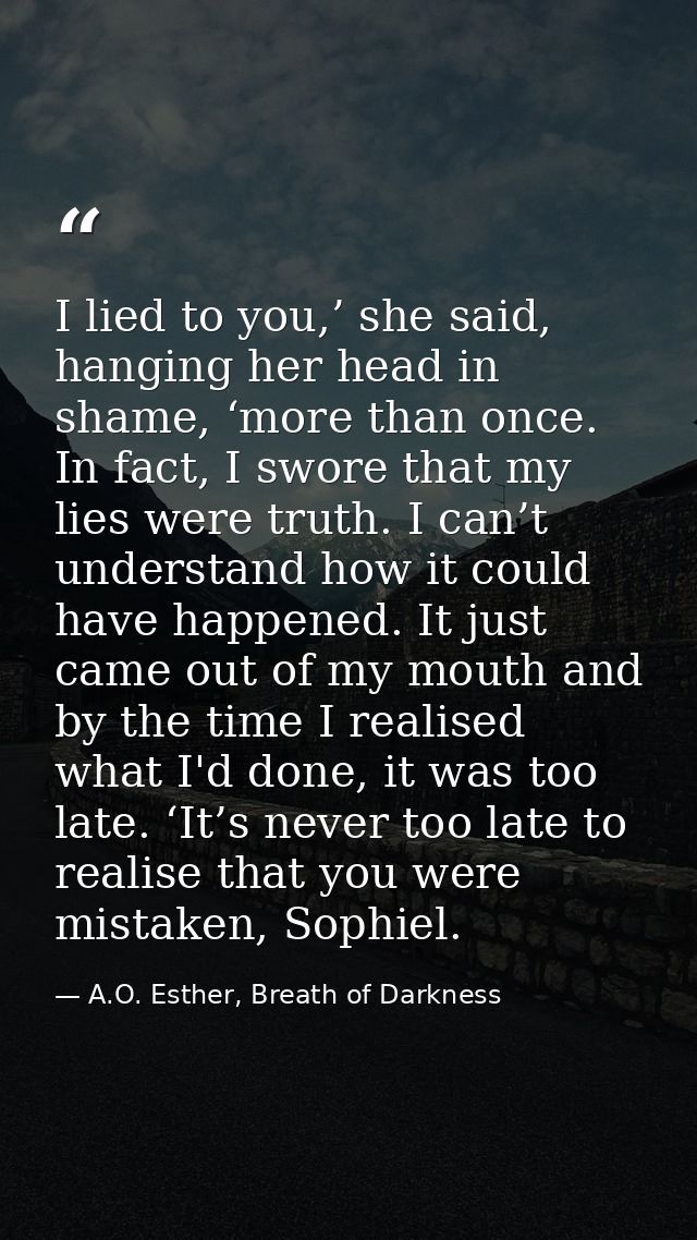 I lied to you,’ she said, hanging her head in shame, ‘more than once. In fact, I swore that my lies were truth. I can’t  — A.O. Esther, Breath of Darkness