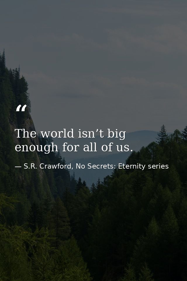 The world isn’t big enough for all of us. — S.R. Crawford, No Secrets: Eternity series