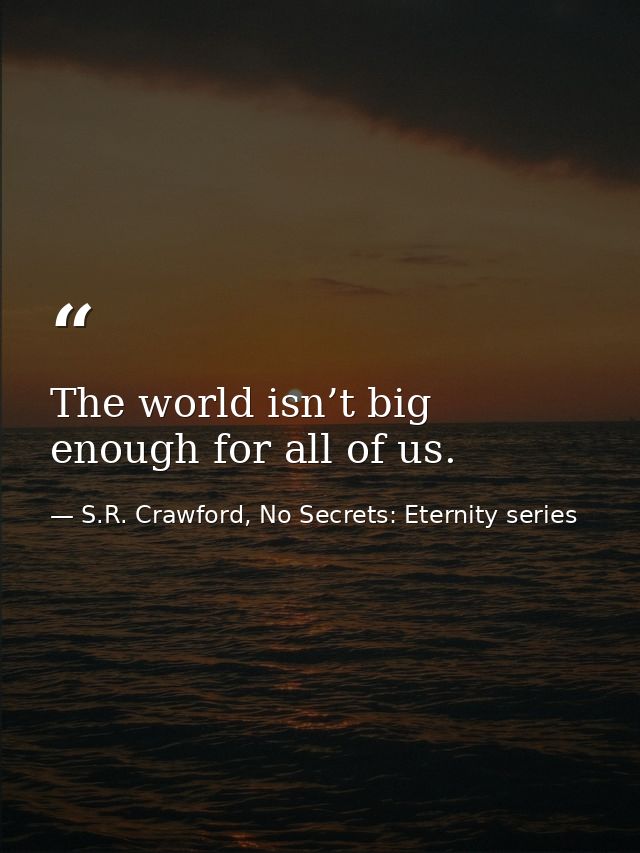 The world isn’t big enough for all of us. — S.R. Crawford, No Secrets: Eternity series