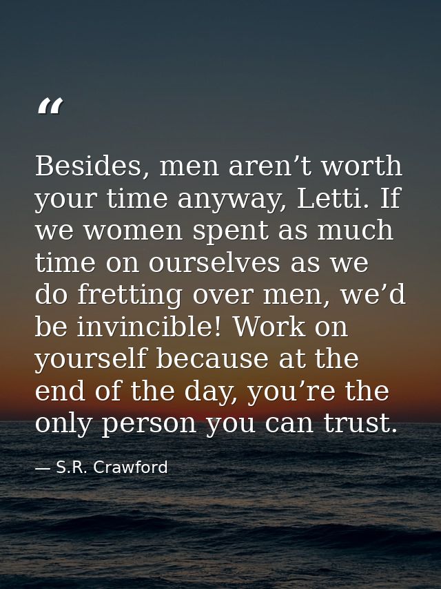 Besides, men aren’t worth your time anyway, Letti. If we women spent as much time on ourselves as we do fretting over me — S.R. Crawford
