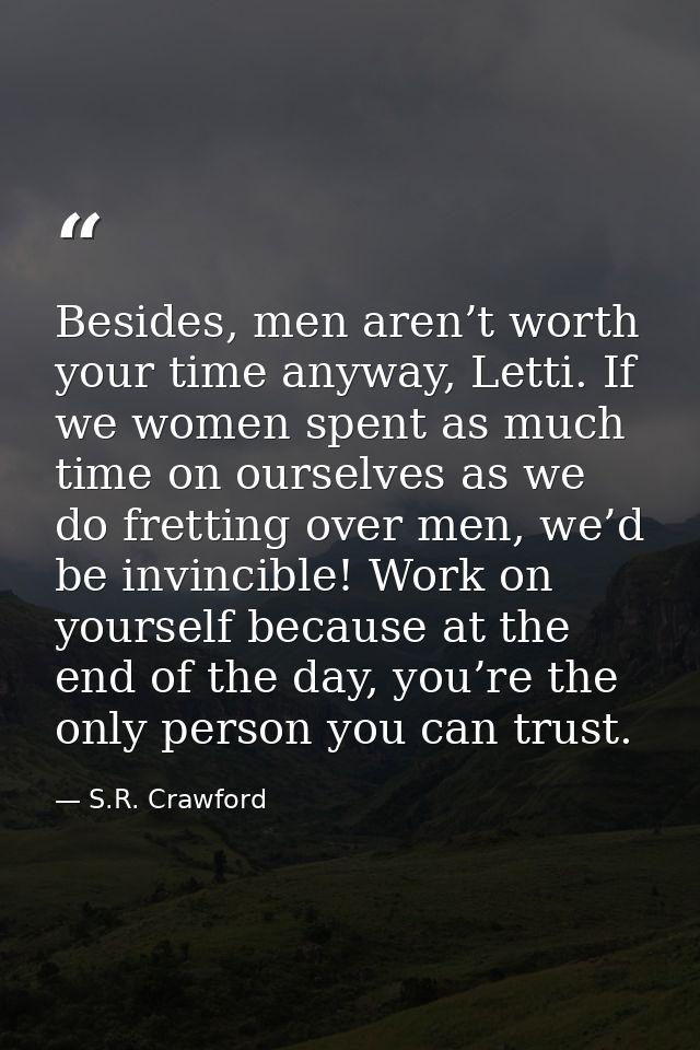 Besides, men aren’t worth your time anyway, Letti. If we women spent as much time on ourselves as we do fretting over me — S.R. Crawford