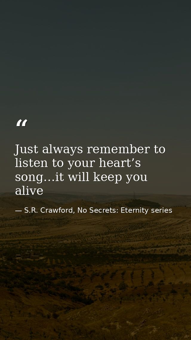 Just always remember to listen to your heart’s song…it will keep you alive — S.R. Crawford, No Secrets: Eternity series