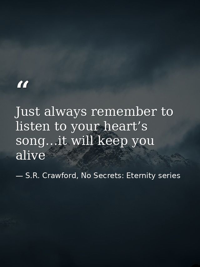 Just always remember to listen to your heart’s song…it will keep you alive — S.R. Crawford, No Secrets: Eternity series