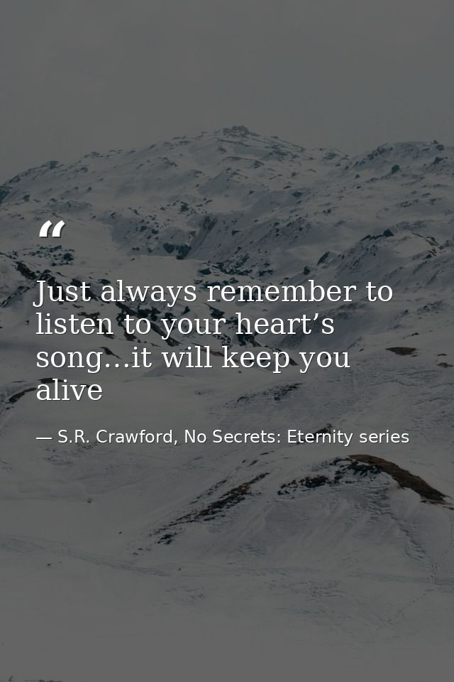 Just always remember to listen to your heart’s song…it will keep you alive — S.R. Crawford, No Secrets: Eternity series