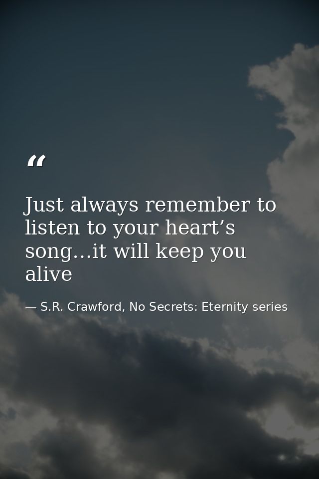 Just always remember to listen to your heart’s song…it will keep you alive — S.R. Crawford, No Secrets: Eternity series