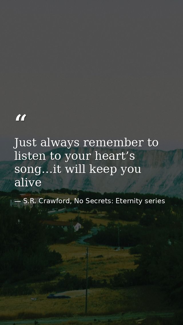 Just always remember to listen to your heart’s song…it will keep you alive — S.R. Crawford, No Secrets: Eternity series
