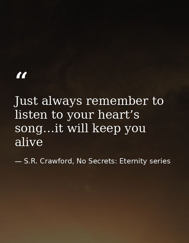 Just always remember to listen to your heart’s song…it will keep you alive — S.R. Crawford, No Secrets: Eternity series