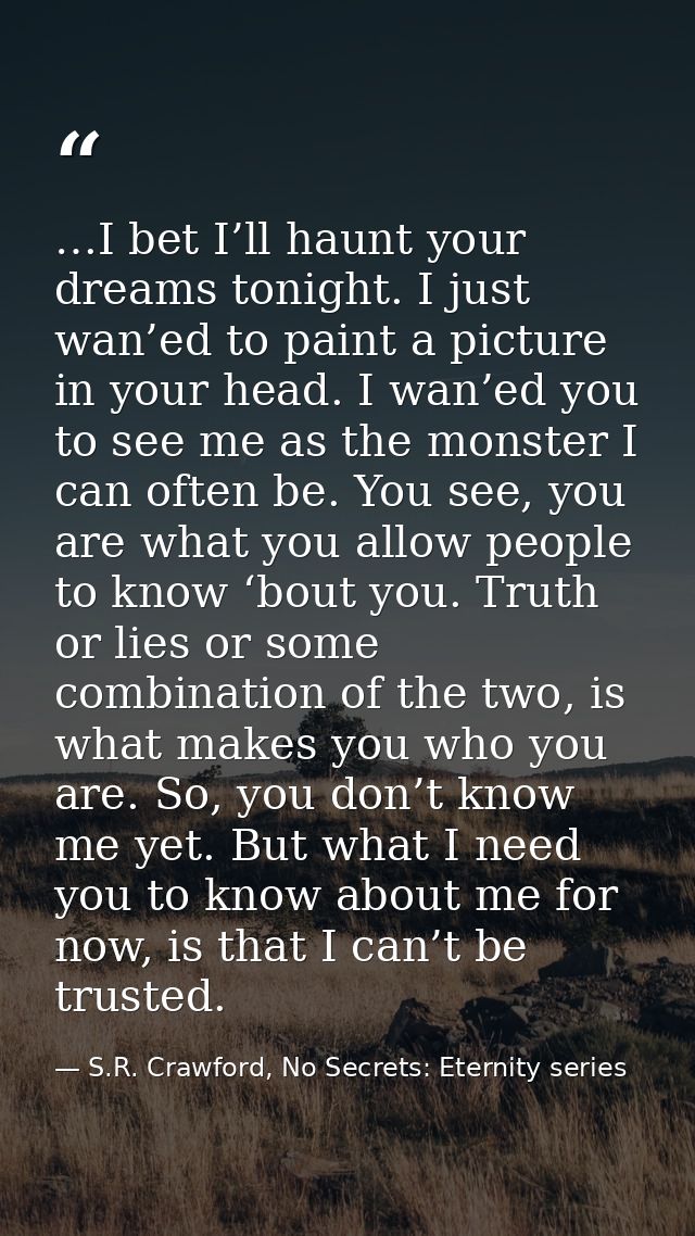 …I bet I’ll haunt your dreams tonight. I just wan’ed to paint a picture in your head. I wan’ed you to see me as the mons — S.R. Crawford, No Secrets: Eternity series