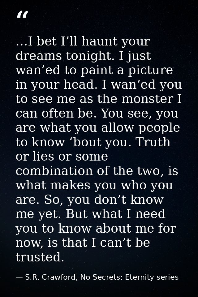 …I bet I’ll haunt your dreams tonight. I just wan’ed to paint a picture in your head. I wan’ed you to see me as the mons — S.R. Crawford, No Secrets: Eternity series