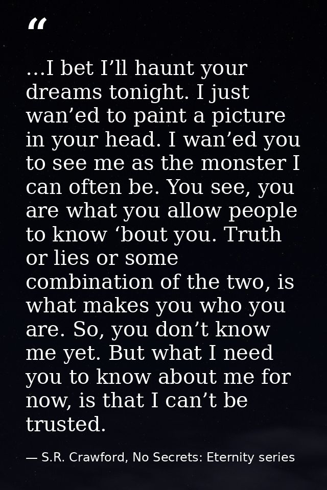 …I bet I’ll haunt your dreams tonight. I just wan’ed to paint a picture in your head. I wan’ed you to see me as the mons — S.R. Crawford, No Secrets: Eternity series