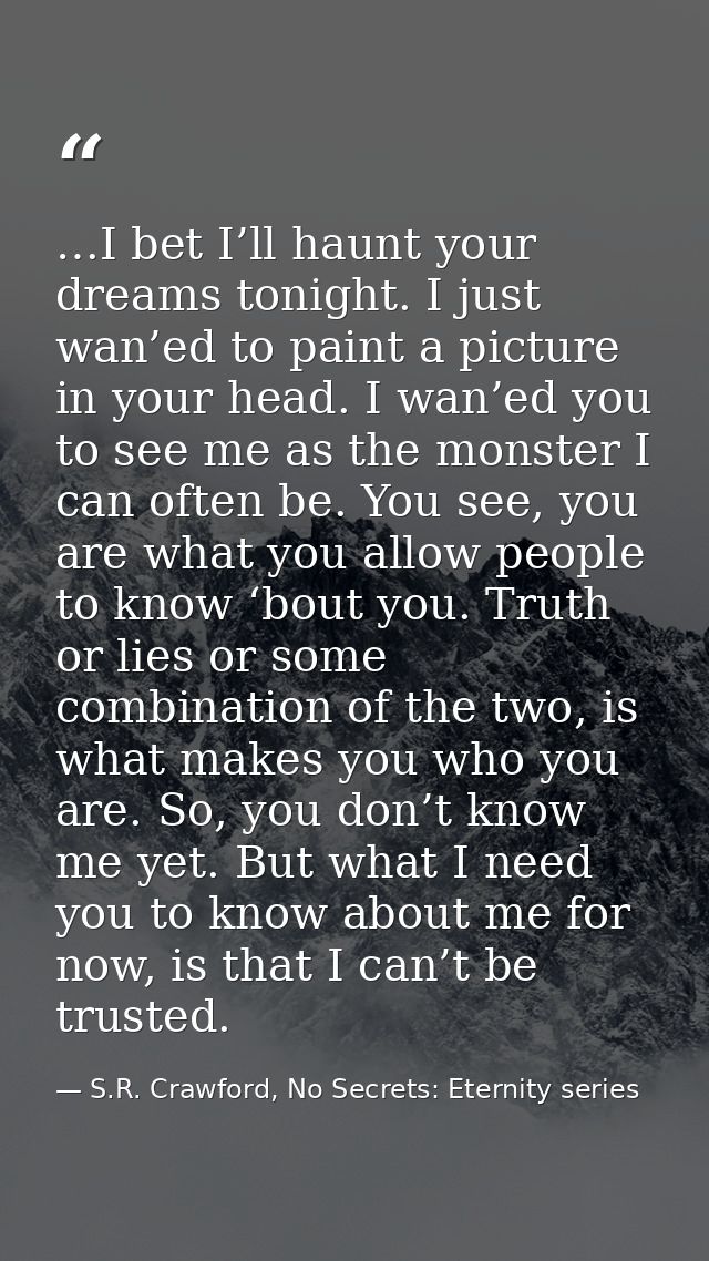 …I bet I’ll haunt your dreams tonight. I just wan’ed to paint a picture in your head. I wan’ed you to see me as the mons — S.R. Crawford, No Secrets: Eternity series