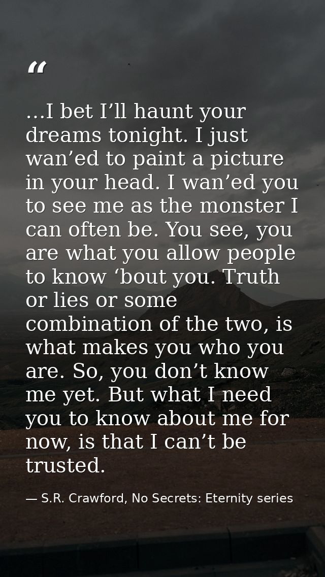 …I bet I’ll haunt your dreams tonight. I just wan’ed to paint a picture in your head. I wan’ed you to see me as the mons — S.R. Crawford, No Secrets: Eternity series